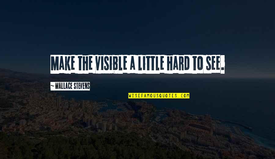 Karim Aga Khan Quotes By Wallace Stevens: Make the visible a little hard to see. Karim Aga Khan Quotes By Wallace Stevens: Make the visible a little hard to see.