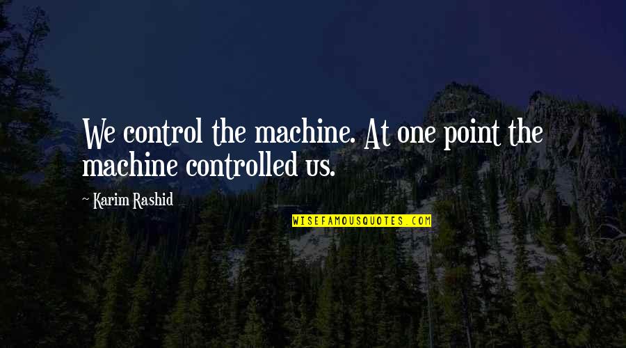 Karim Quotes By Karim Rashid: We control the machine. At one point the