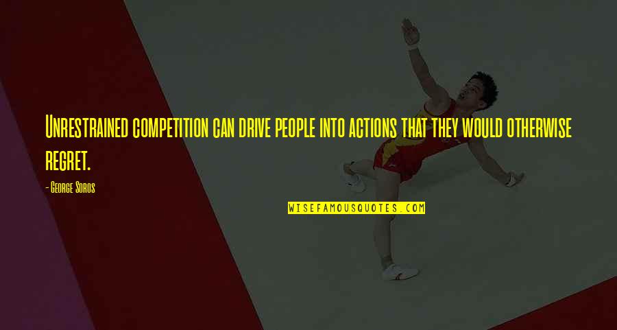 Karima Quotes By George Soros: Unrestrained competition can drive people into actions that Karima Quotes By George Soros: Unrestrained competition can drive people into actions that