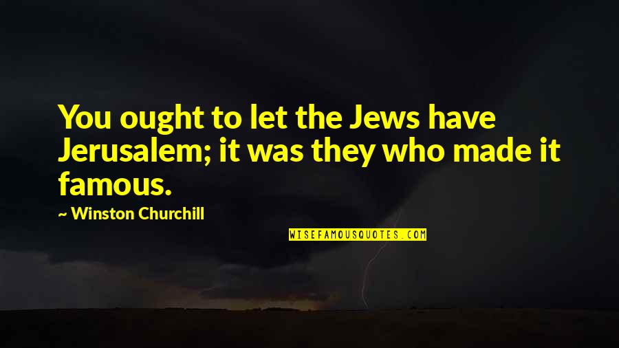 Karimah Quotes By Winston Churchill: You ought to let the Jews have Jerusalem; Karimah Quotes By Winston Churchill: You ought to let the Jews have Jerusalem;