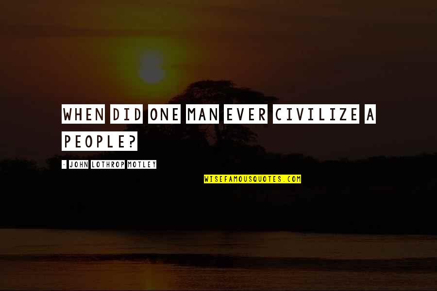 Karimian Siavash Quotes By John Lothrop Motley: When did one man ever civilize a people? Karimian Siavash Quotes By John Lothrop Motley: When did one man ever civilize a people?