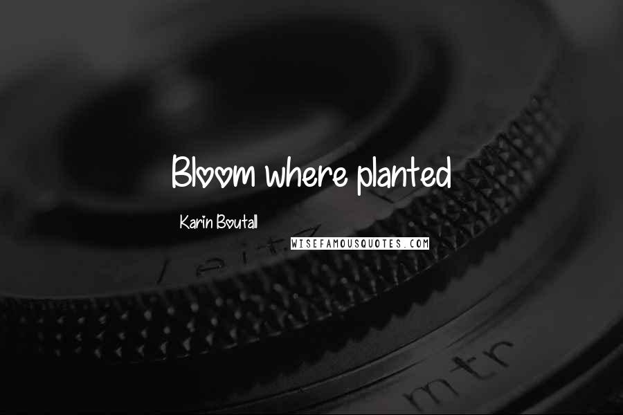 Karin Boutall quotes: Bloom where planted