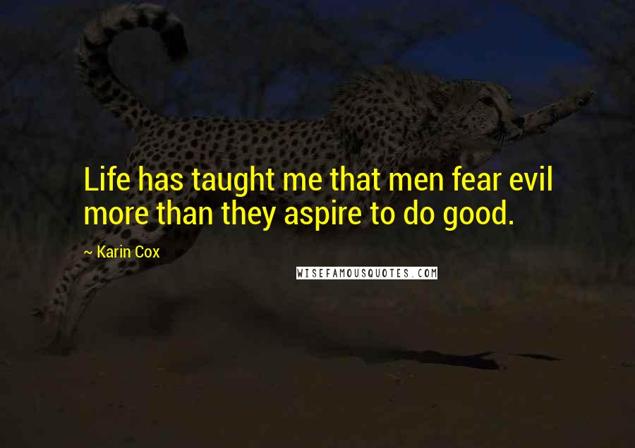 Karin Cox quotes: Life has taught me that men fear evil more than they aspire to do good. Karin Cox quotes: Life has taught me that men fear evil more than they aspire to do good.
