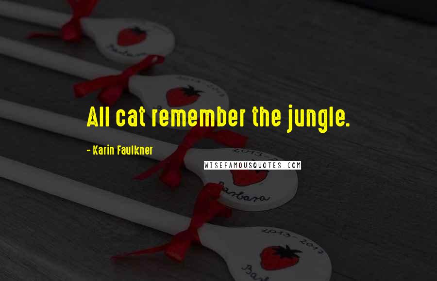 Karin Faulkner quotes: All cat remember the jungle.