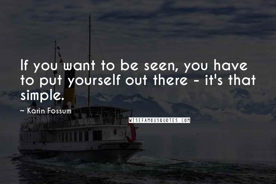 Karin Fossum quotes: If you want to be seen, you have to put yourself out there - it's that simple.