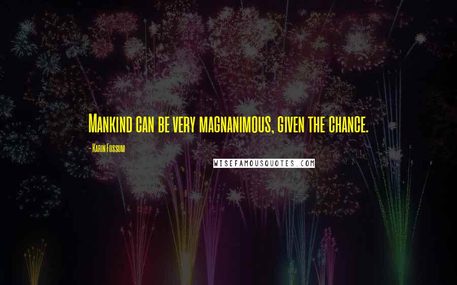 Karin Fossum quotes: Mankind can be very magnanimous, given the chance.