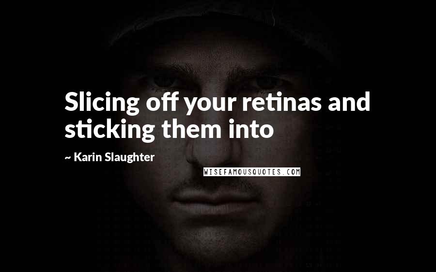 Karin Slaughter quotes: Slicing off your retinas and sticking them into