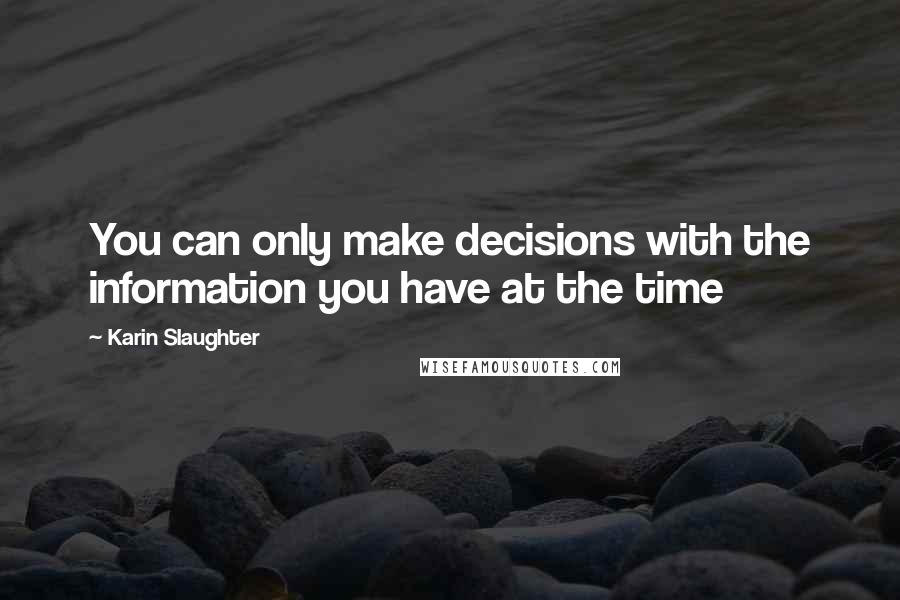 Karin Slaughter quotes: You can only make decisions with the information you have at the time