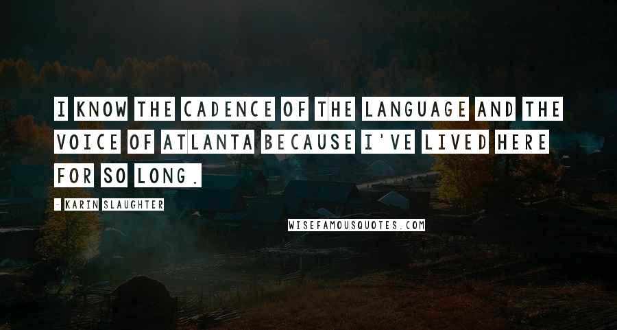 Karin Slaughter quotes: I know the cadence of the language and the voice of Atlanta because I've lived here for so long.