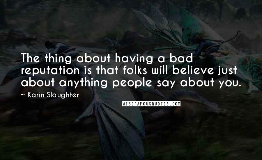 Karin Slaughter quotes: The thing about having a bad reputation is that folks will believe just about anything people say about you. Karin Slaughter quotes: The thing about having a bad reputation is that folks will believe just about anything people say about you.