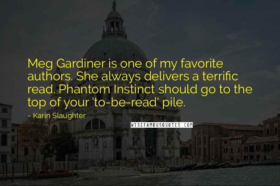 Karin Slaughter quotes: Meg Gardiner is one of my favorite authors. She always delivers a terrific read. Phantom Instinct should go to the top of your 'to-be-read' pile.