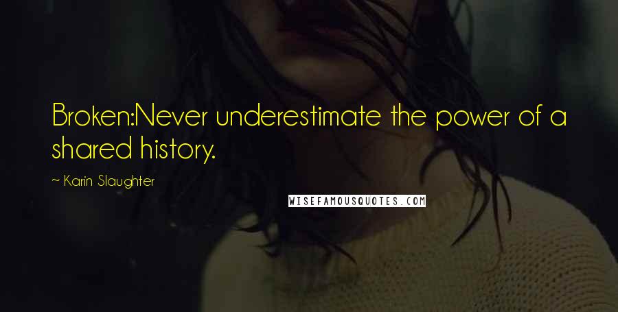 Karin Slaughter quotes: Broken:Never underestimate the power of a shared history.