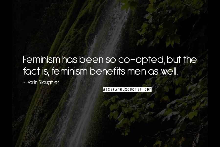 Karin Slaughter quotes: Feminism has been so co-opted, but the fact is, feminism benefits men as well.