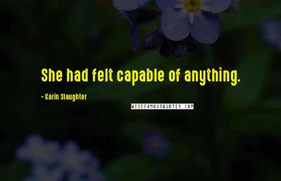 Karin Slaughter quotes: She had felt capable of anything.