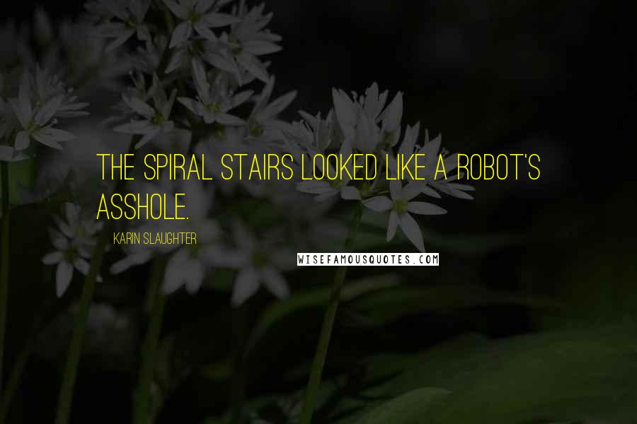 Karin Slaughter quotes: The spiral stairs looked like a robot's asshole.