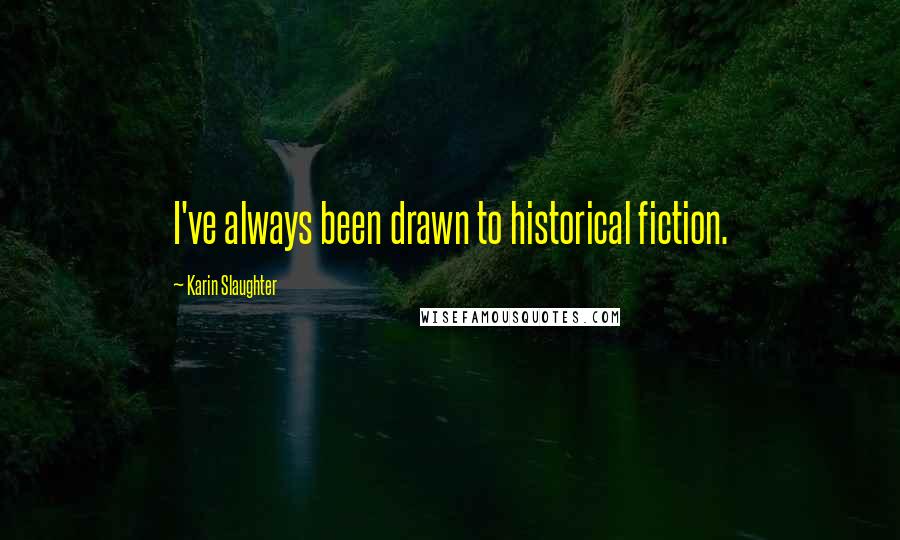 Karin Slaughter quotes: I've always been drawn to historical fiction.