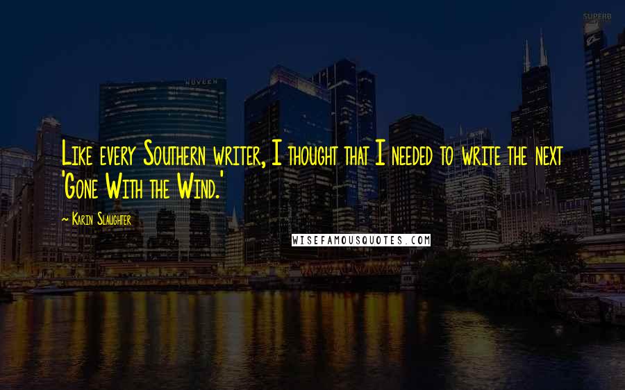 Karin Slaughter quotes: Like every Southern writer, I thought that I needed to write the next 'Gone With the Wind.'