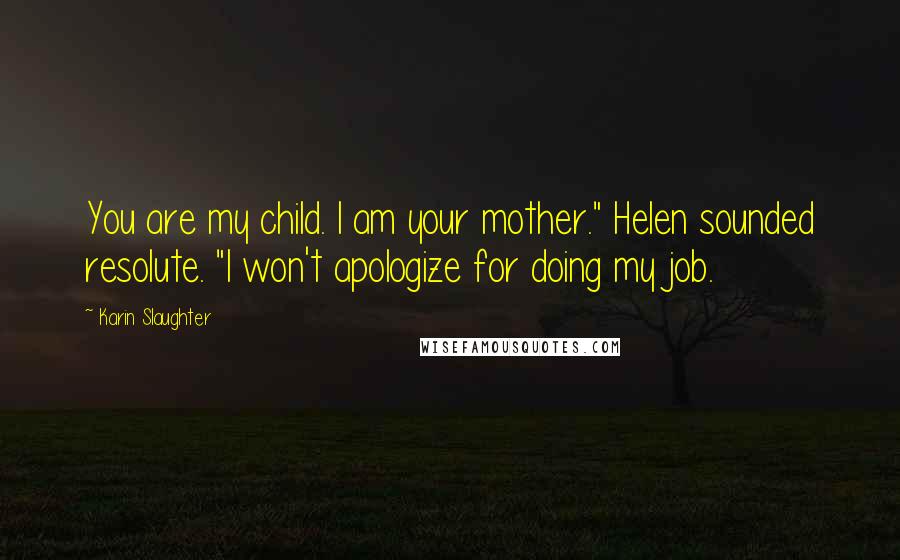 Karin Slaughter quotes: You are my child. I am your mother." Helen sounded resolute. "I won't apologize for doing my job.
