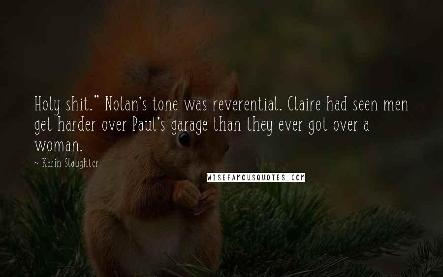 Karin Slaughter quotes: Holy shit." Nolan's tone was reverential. Claire had seen men get harder over Paul's garage than they ever got over a woman.