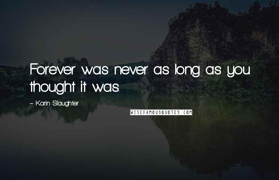 Karin Slaughter quotes: Forever was never as long as you thought it was.