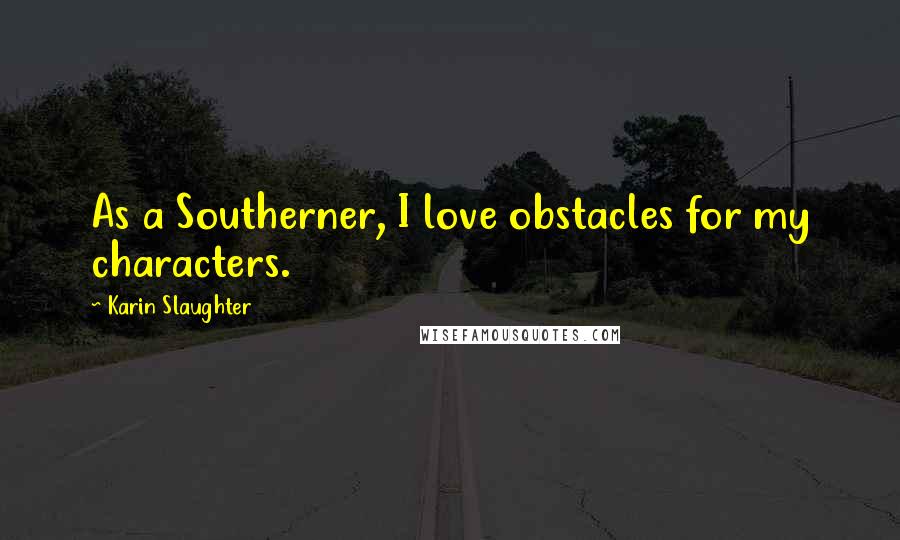 Karin Slaughter quotes: As a Southerner, I love obstacles for my characters.