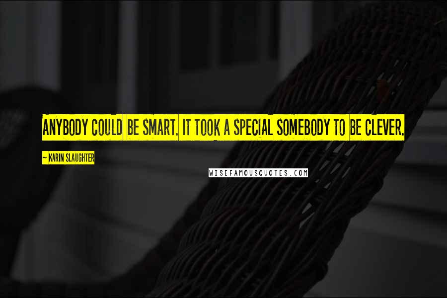 Karin Slaughter quotes: Anybody could be smart. It took a special somebody to be clever.