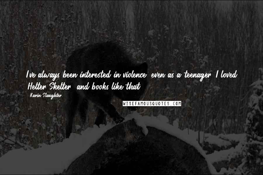 Karin Slaughter quotes: I've always been interested in violence, even as a teenager. I loved 'Helter Skelter' and books like that. Karin Slaughter quotes: I've always been interested in violence, even as a teenager. I loved 'Helter Skelter' and books like that.