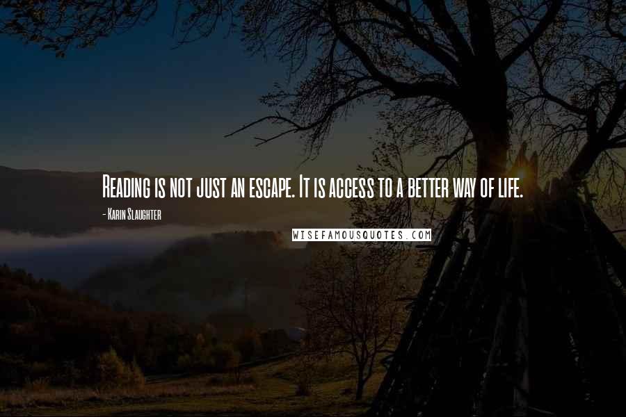 Karin Slaughter quotes: Reading is not just an escape. It is access to a better way of life.