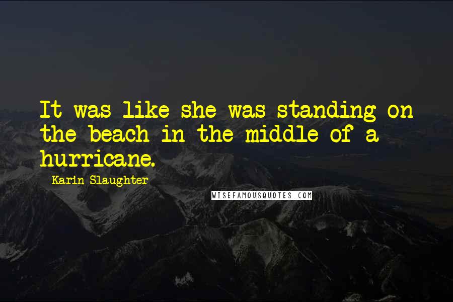 Karin Slaughter quotes: It was like she was standing on the beach in the middle of a hurricane.