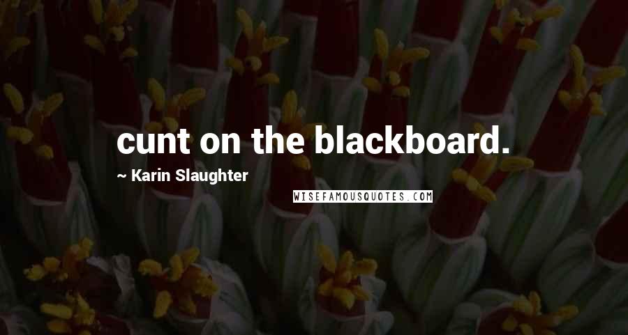 Karin Slaughter quotes: cunt on the blackboard.