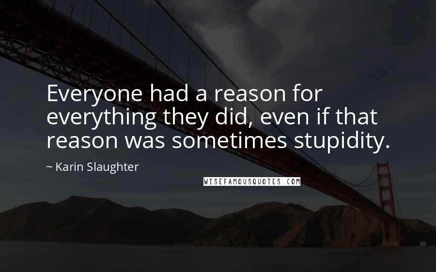 Karin Slaughter quotes: Everyone had a reason for everything they did, even if that reason was sometimes stupidity.