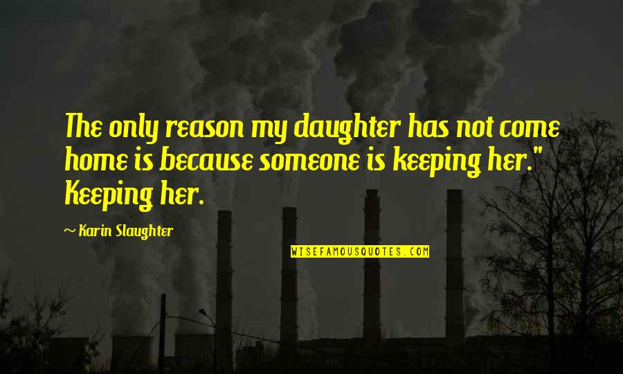 Karin Slaughter Quotes By Karin Slaughter: The only reason my daughter has not come