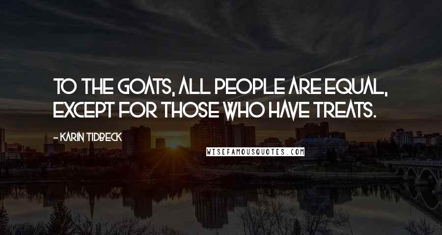 Karin Tidbeck quotes: To the goats, all people are equal, except for those who have treats. Karin Tidbeck quotes: To the goats, all people are equal, except for those who have treats.