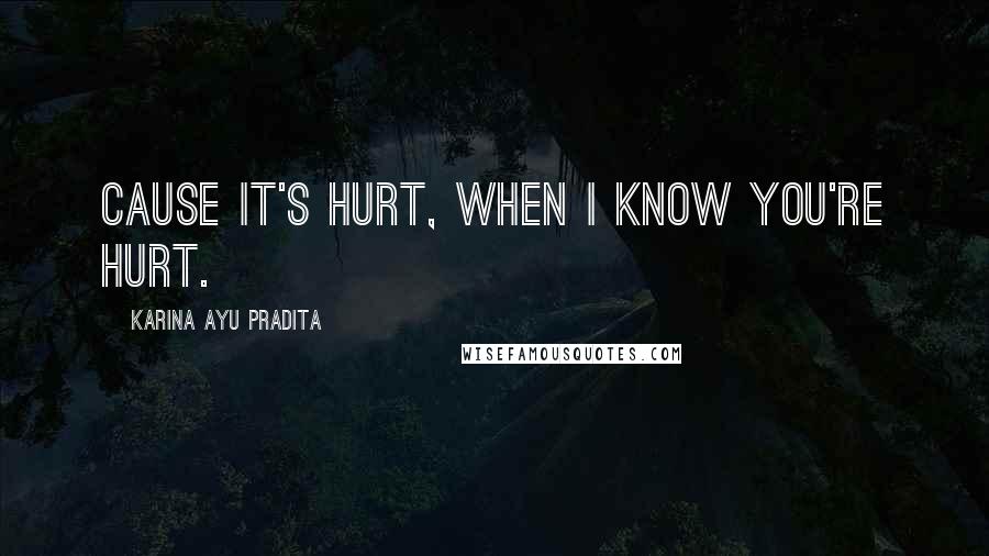 Karina Ayu Pradita quotes: Cause it's hurt, when I know you're hurt.