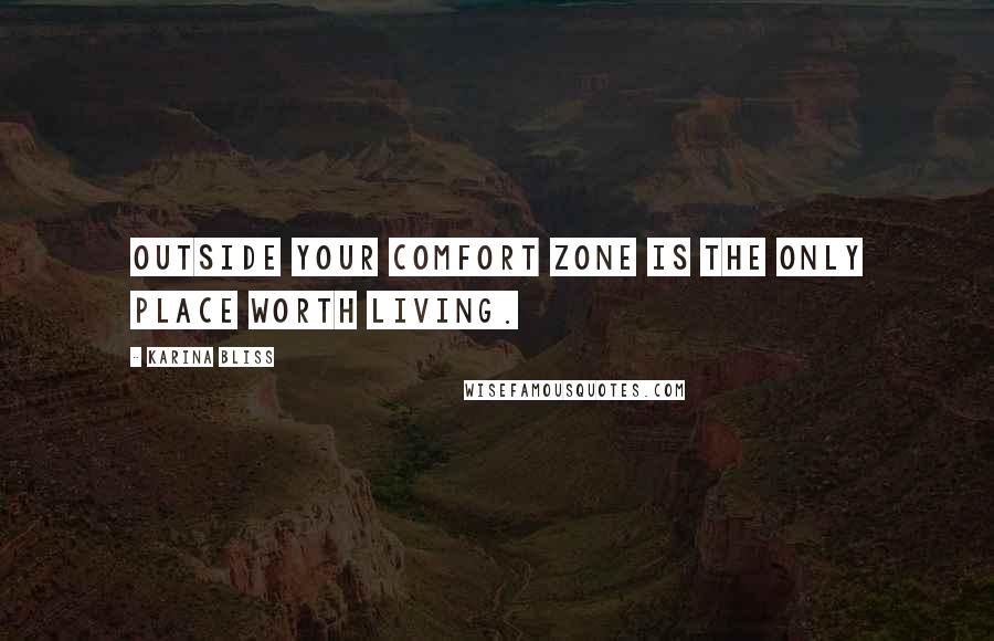 Karina Bliss quotes: Outside your comfort zone is the only place worth living.