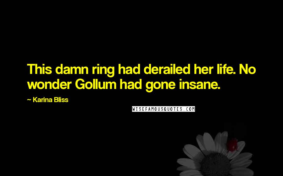 Karina Bliss quotes: This damn ring had derailed her life. No wonder Gollum had gone insane.