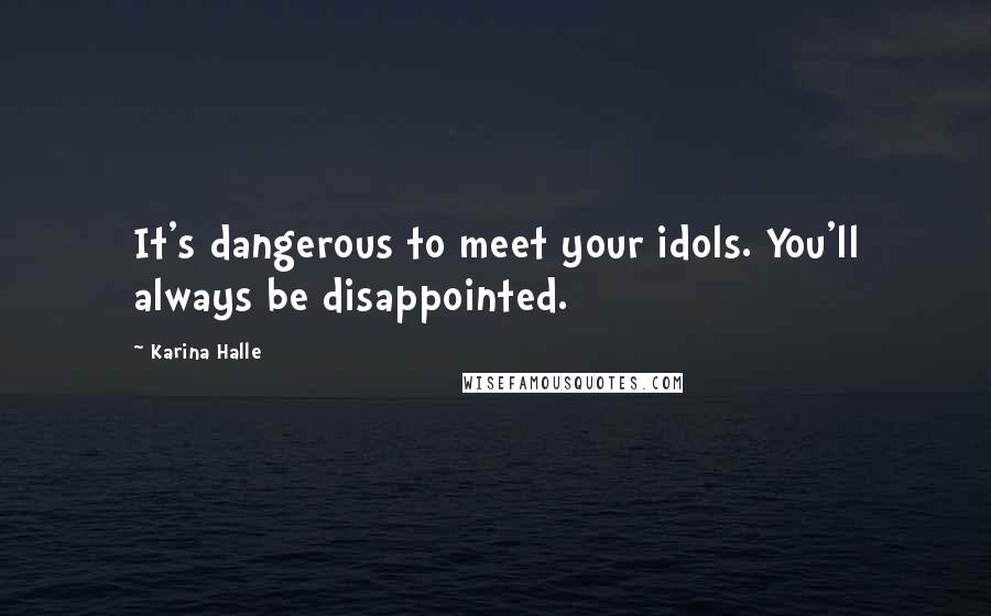 Karina Halle quotes: It's dangerous to meet your idols. You'll always be disappointed.