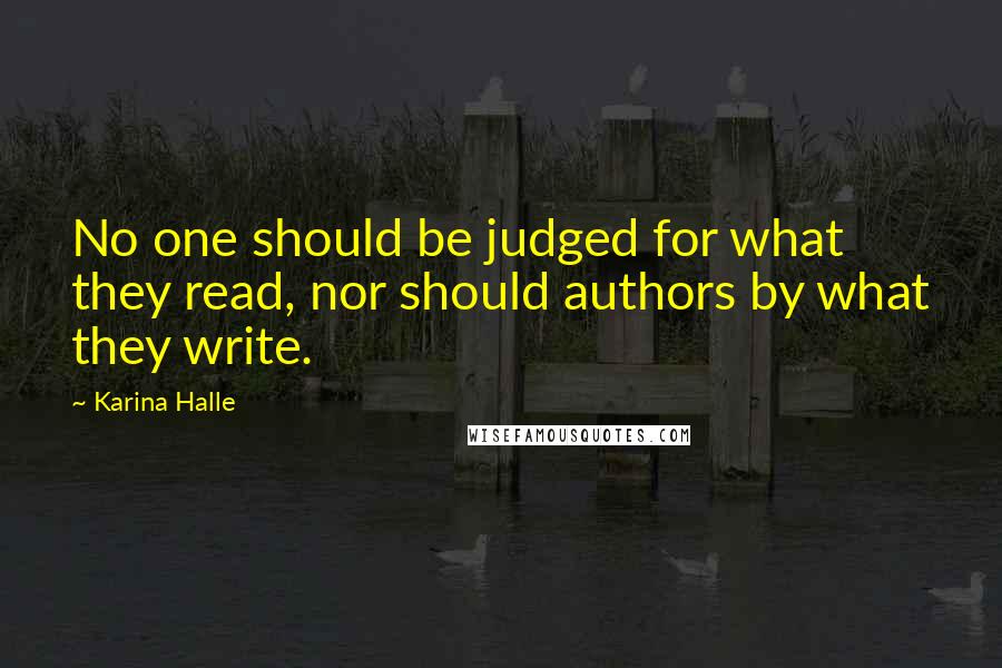 Karina Halle quotes: No one should be judged for what they read, nor should authors by what they write.