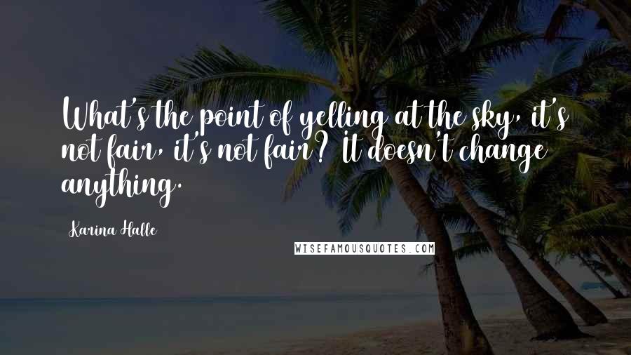 Karina Halle quotes: What's the point of yelling at the sky, it's not fair, it's not fair? It doesn't change anything.