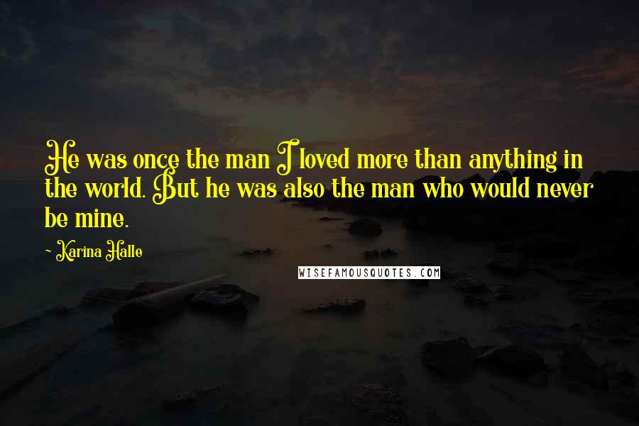 Karina Halle quotes: He was once the man I loved more than anything in the world. But he was also the man who would never be mine. Karina Halle quotes: He was once the man I loved more than anything in the world. But he was also the man who would never be mine.