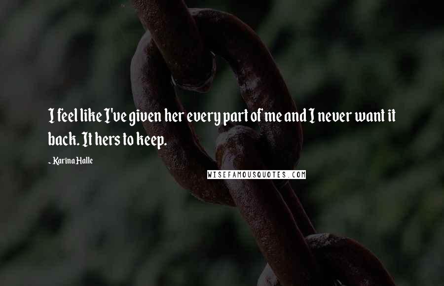 Karina Halle quotes: I feel like I've given her every part of me and I never want it back. It hers to keep.