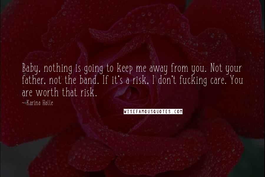 Karina Halle quotes: Baby, nothing is going to keep me away from you. Not your father, not the band. If it's a risk, I don't fucking care. You are worth that risk.