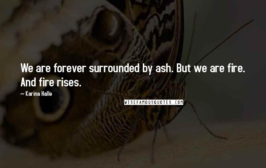 Karina Halle quotes: We are forever surrounded by ash. But we are fire. And fire rises.