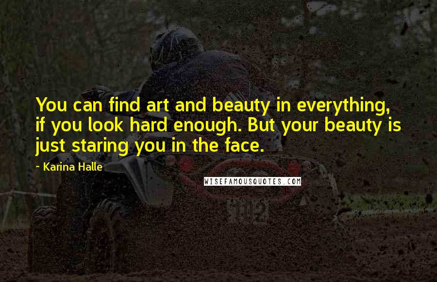 Karina Halle quotes: You can find art and beauty in everything, if you look hard enough. But your beauty is just staring you in the face.