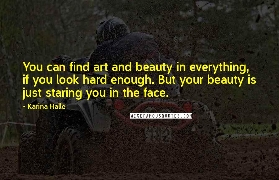 Karina Halle quotes: You can find art and beauty in everything, if you look hard enough. But your beauty is just staring you in the face. Karina Halle quotes: You can find art and beauty in everything, if you look hard enough. But your beauty is just staring you in the face.