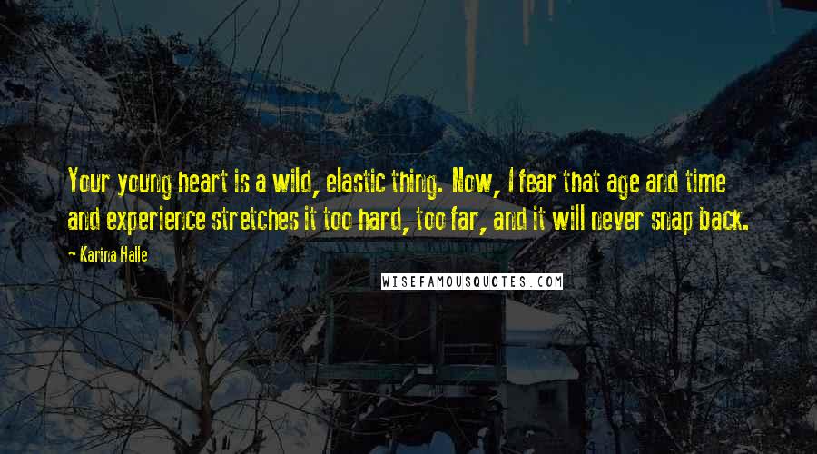 Karina Halle quotes: Your young heart is a wild, elastic thing. Now, I fear that age and time and experience stretches it too hard, too far, and it will never snap back. Karina Halle quotes: Your young heart is a wild, elastic thing. Now, I fear that age and time and experience stretches it too hard, too far, and it will never snap back.