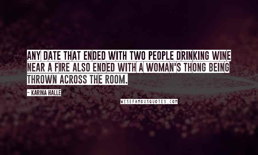 Karina Halle quotes: Any date that ended with two people drinking wine near a fire also ended with a woman's thong being thrown across the room. Karina Halle quotes: Any date that ended with two people drinking wine near a fire also ended with a woman's thong being thrown across the room.