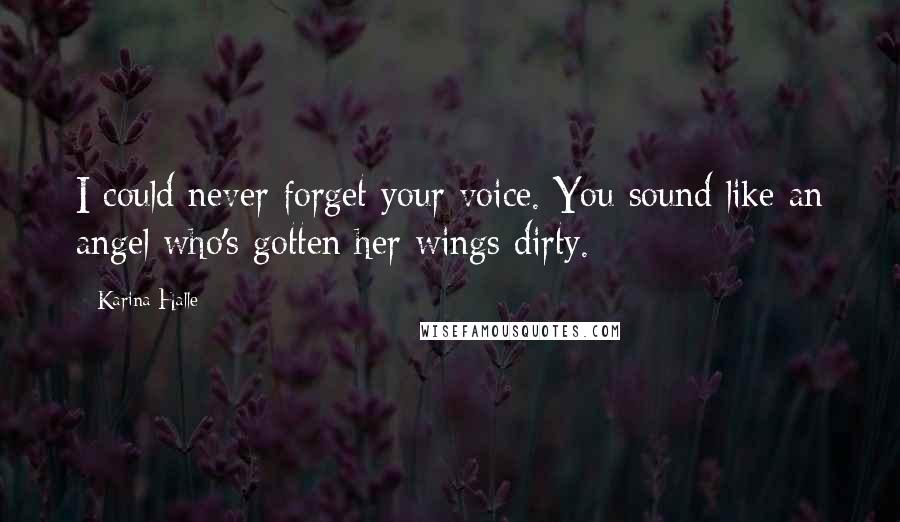 Karina Halle quotes: I could never forget your voice. You sound like an angel who's gotten her wings dirty.