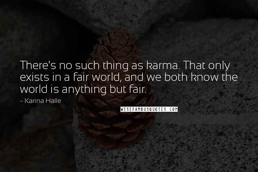 Karina Halle quotes: There's no such thing as karma. That only exists in a fair world, and we both know the world is anything but fair.