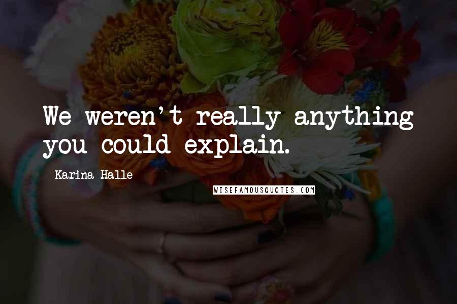 Karina Halle quotes: We weren't really anything you could explain.